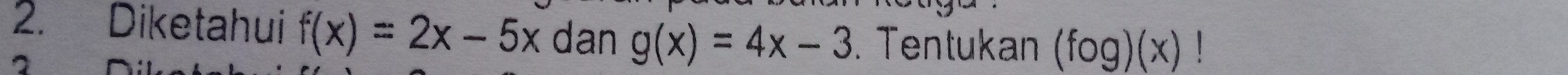 Diketahui f(x)=2x-5x dan g(x)=4x-3. Tentukan (fog)(x) 1
^