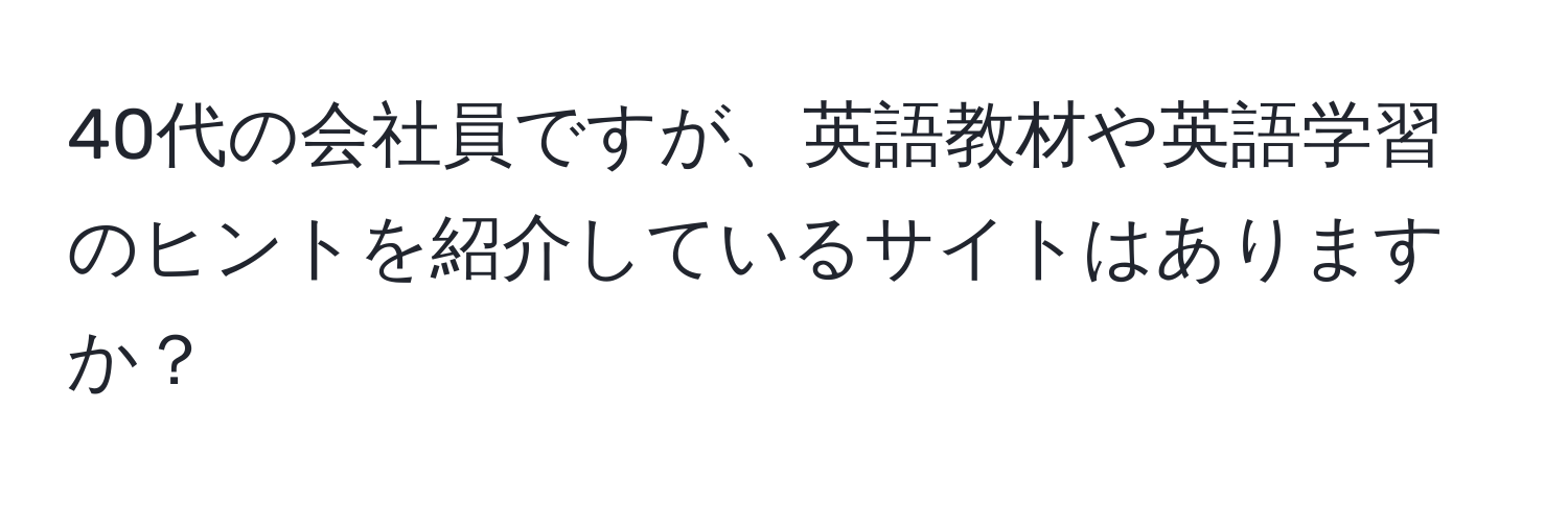 40代の会社員ですが、英語教材や英語学習のヒントを紹介しているサイトはありますか？