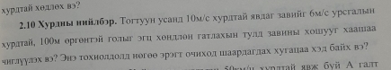 хурлτай хθдлθх вэ? 
2.10 Χурлны ннйлбэр. Τогтуун уеанд1ом/с хурлтай явлаг завнйг бм/с урсгалын 
хурлтай, ΙООм ергентэйголыг эгц хенделен гаτлахьн тулд завннь хошууг хаашаа 
чнглуулэх вэ? Энэ тохиолдолд негθθ эрэгт очнход шаарлагдах хугацаа хэд байх вэ? 
50ku xydutaë 8bж бyü Α гait