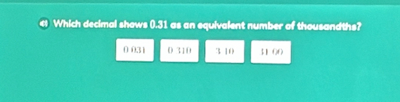 Which decimal shows (.31 as an equivalent number of thousandths?
0 031 () 310 3 10 51 () 0)