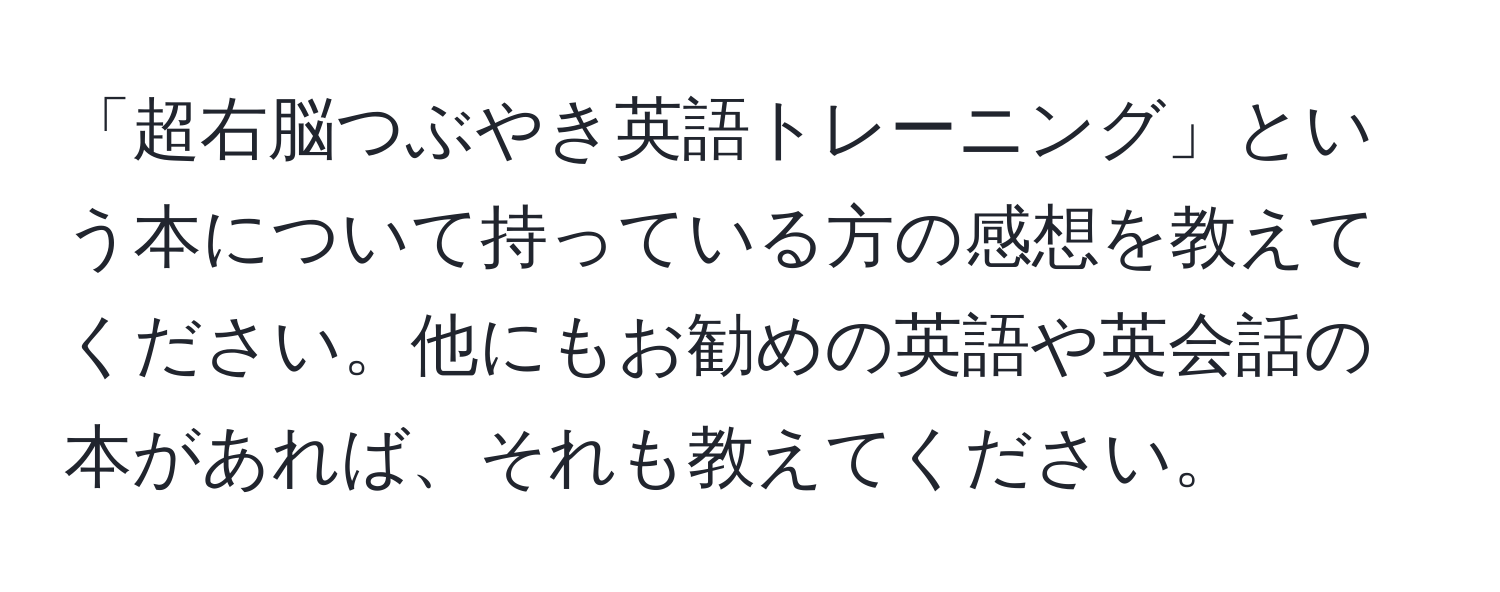 「超右脳つぶやき英語トレーニング」という本について持っている方の感想を教えてください。他にもお勧めの英語や英会話の本があれば、それも教えてください。