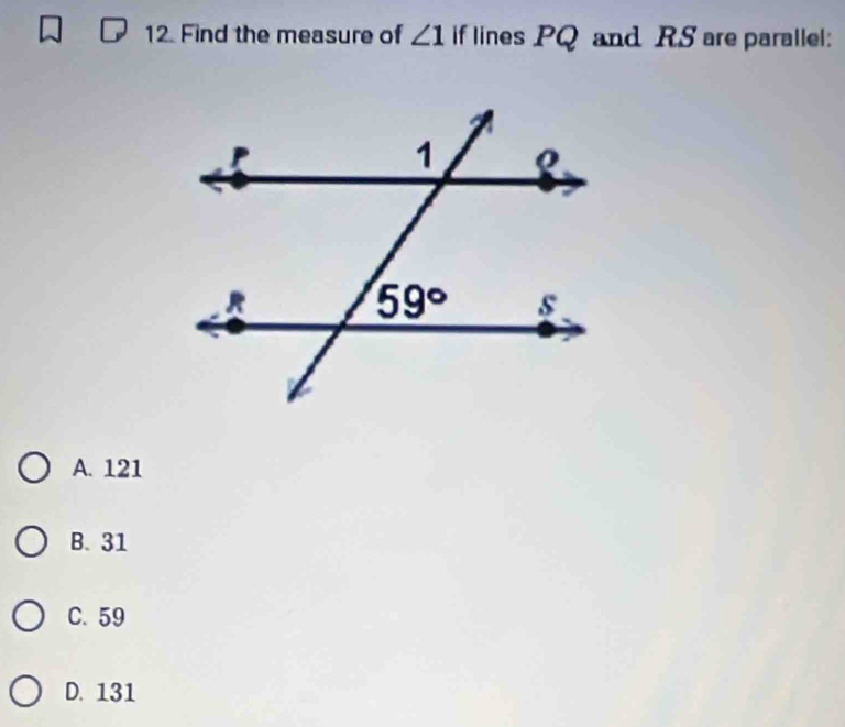 Find the measure of ∠ 1 if lines PQ and RS are parallel:
A. 121
B. 31
C. 59
D. 131