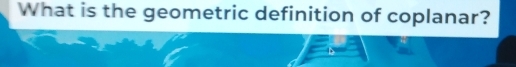 What is the geometric definition of coplanar?