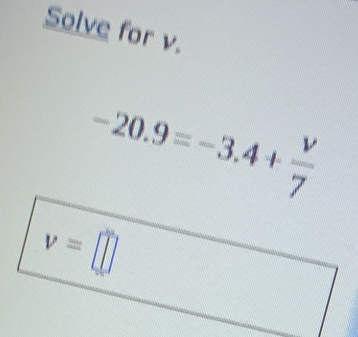 Solve for v.
-20.9=-3.4+ v/7 