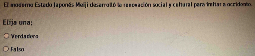 El moderno Estado Japonés Meiji desarrolló la renovación social y cultural para imitar a occidente.
Elija una;
Verdadero
Falso