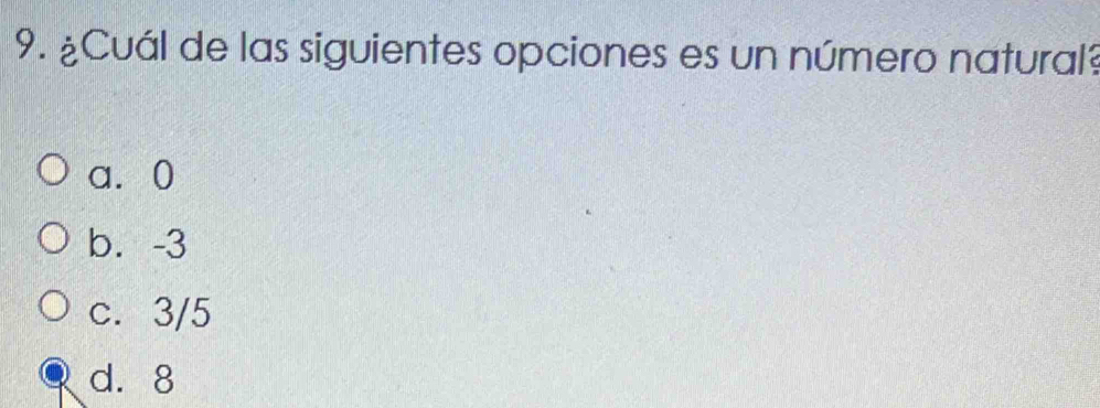 ¿Cuál de las siguientes opciones es un número natural?
a⩾ 0
b. -3
c. 3/5
d. 8