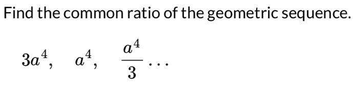 Find the common ratio of the geometric sequence.
3a^4, a^4,  a^4/3 ...