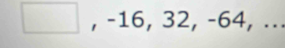 -16, 32, -64, ...