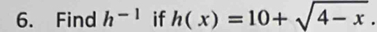 Find h^(-1) if h(x)=10+sqrt(4-x).