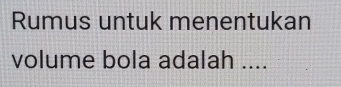 Rumus untuk menentukan 
volume bola adalah ....