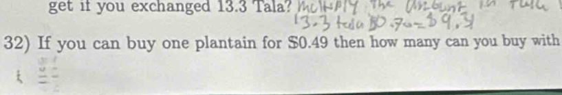 get if you exchanged 13.3 Tala? 
32) If you can buy one plantain for $0.49 then how many can you buy with