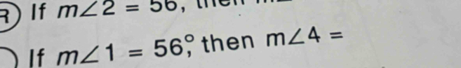 If m∠ 2=56
If m∠ 1=56°, then m∠ 4=