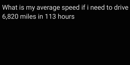 What is my average speed if i need to drive
6,820 miles in 113 hours