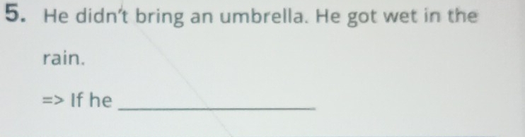 He didn't bring an umbrella. He got wet in the 
rain. 
If he_