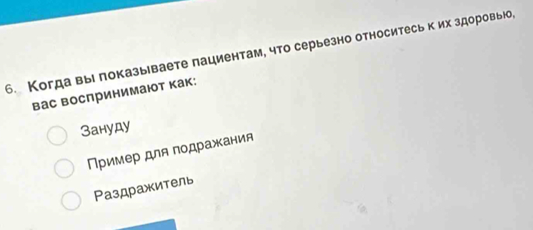 Когда вы локазываете пациентам, что серьезно относитесь к их здоровью,
вас Βоспринимают как:
Зануду
Пример для подражания
Раздражитель