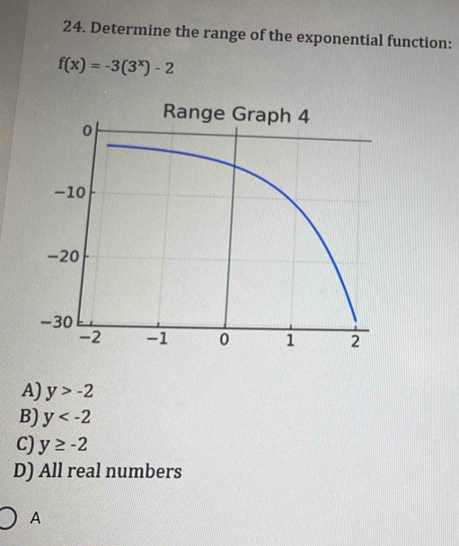 Determine the range of the exponential function:
f(x)=-3(3^x)-2
A) y>-2
B) y
C) y≥ -2
D) All real numbers
A