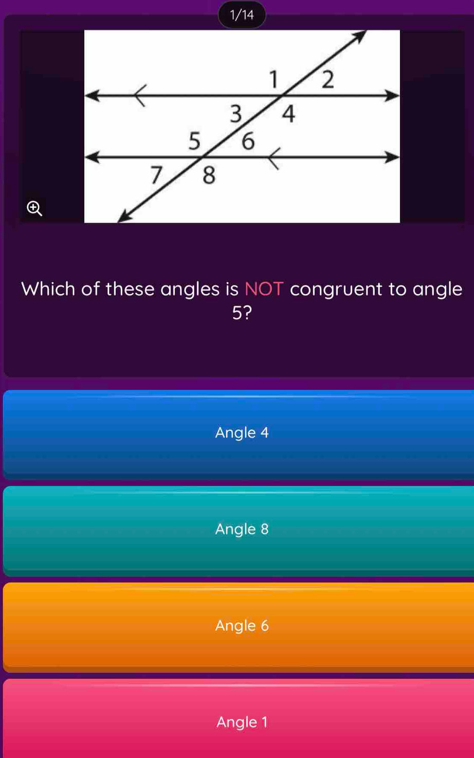 1/14
Which of these angles is NOT congruent to angle
5?
Angle 4
Angle 8
Angle 6
Angle 1