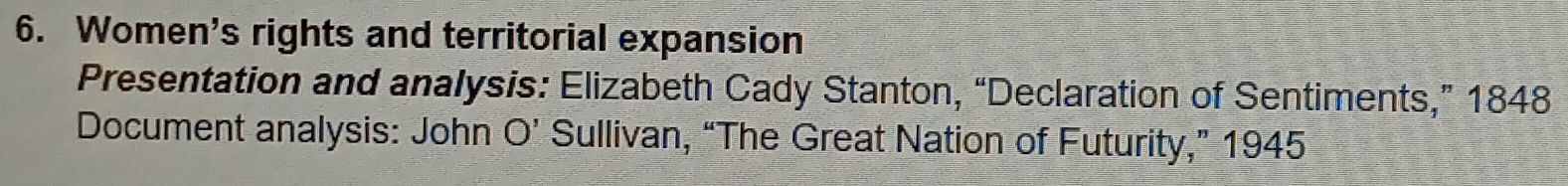 Women's rights and territorial expansion 
Presentation and analysis: Elizabeth Cady Stanton, “Declaration of Sentiments,” 1848 
Document analysis: John O’ Sullivan, “The Great Nation of Futurity,” 1945