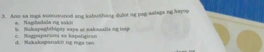 Ano sa mga sumusunod ang kabutihang dulot ng pag-aalaga ng hayop
a. Nagdadala ng sakit
b. Nakapagbibigay saya at nakaaalis ng inip
c. Nagpaparumi sa kapaligiran
d. Nakakapanakit ng mga tao.