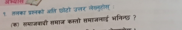 १. तलका प्रश्नको अति छोटो उत्तर लेख्नुहोस् ः 
(क) समाजवादी समाज कस्तो समाजलाई भनिन्छ ?