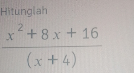 Hitunglah
 (x^2+8x+16)/(x+4) 