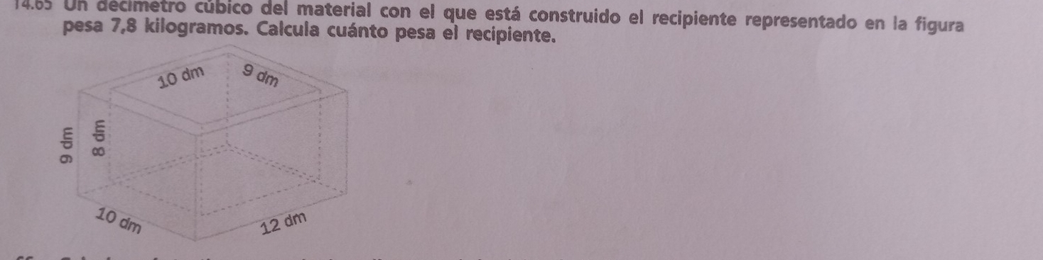 14.65 Un decimetro cúbico del material con el que está construido el recipiente representado en la figura 
pesa 7,8 kilogramos. Calcula cuánto pesa el recipiente.