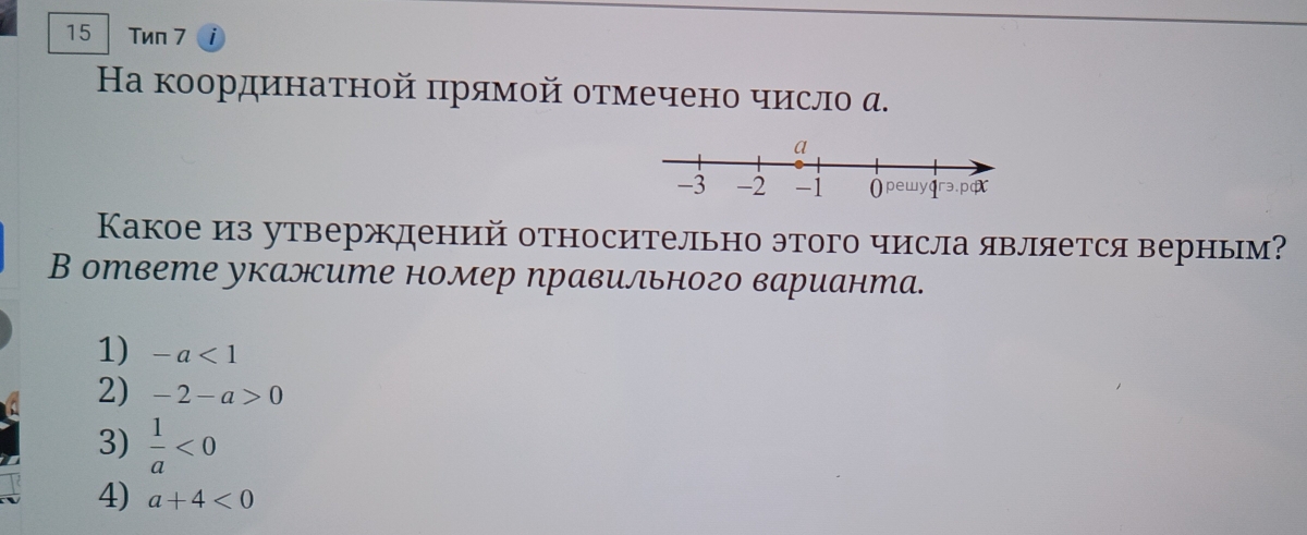 Tиn 7
Ηа координаτной πрямой оτмечено число α.
Какое из утверждений относительно этого числа является верным?
В ответе укалсите номер правильного варианта.
1) -a<1</tex>
2) -2-a>0
3)  1/a <0</tex>
4) a+4<0</tex>