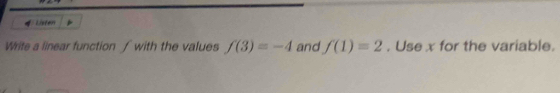 Listen 
Write a linear function ∫with the values f(3)=-4 and f(1)=2. Use x for the variable.