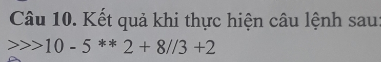 Kết quả khi thực hiện câu lệnh sau:
10-5^(**)2+8//3+2