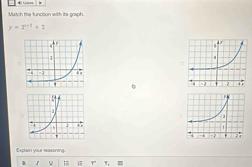 Listen 
Match the function with its graph.
y=2^(x+2)+2
Explain your reasoning. 
B I U T^2 T_2