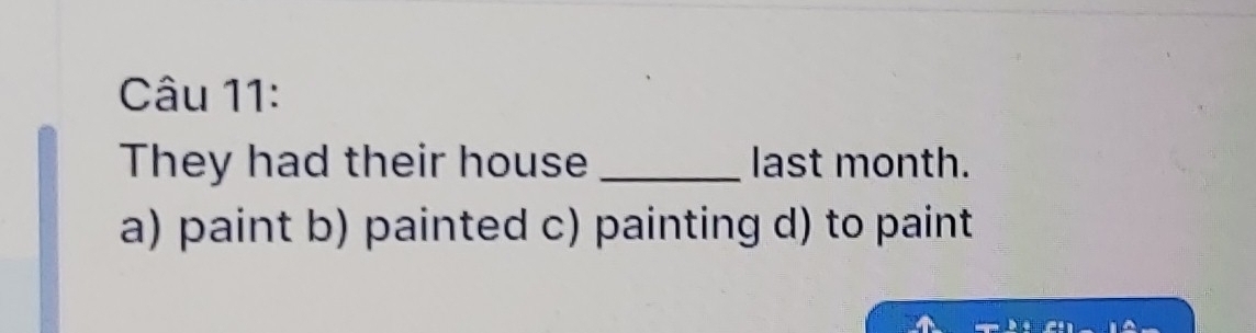 They had their house _last month.
a) paint b) painted c) painting d) to paint