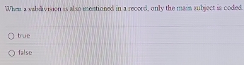 When a subdivision is also mentioned in a record, only the main subject is coded
true
false