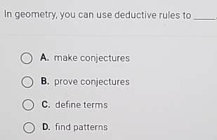 In geometry, you can use deductive rules to_
A. make conjectures
B. prove conjectures
C. define terms
D.find patterns