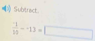 Subtract.
frac ^-110-^-13=□