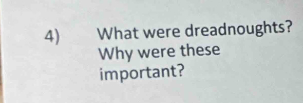 What were dreadnoughts? 
Why were these 
important?