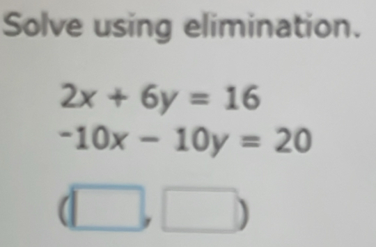 Solve using elimination.
2x+6y=16
-10x-10y=20