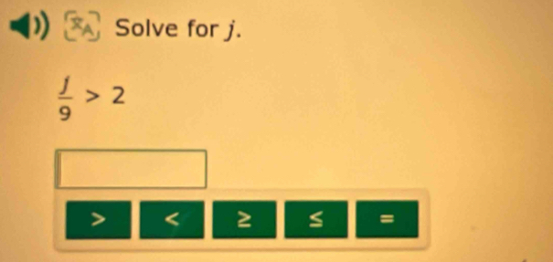 Solve for j.
 j/9 >2
< 5</tex>
=