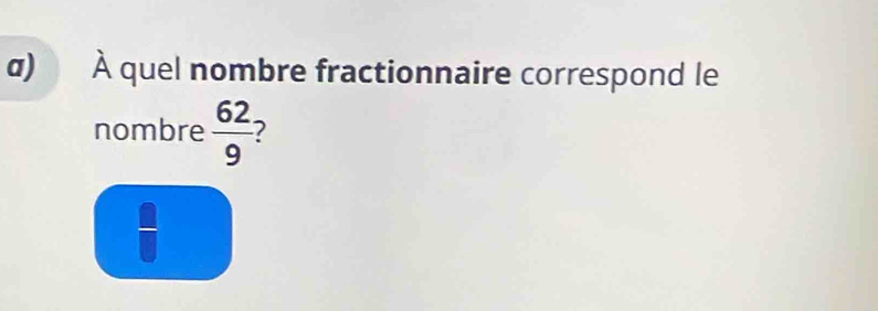 À quel nombre fractionnaire correspond le
nombre  62/9  7
 □ /□  