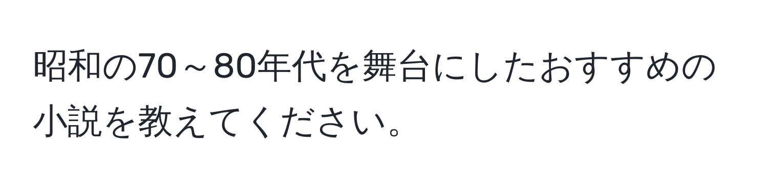 昭和の70～80年代を舞台にしたおすすめの小説を教えてください。