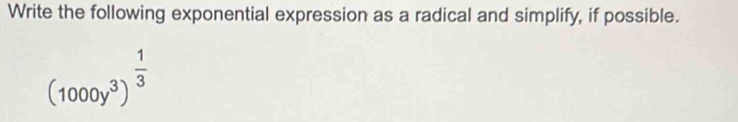 Write the following exponential expression as a radical and simplify, if possible.
(1000y^3)^ 1/3 