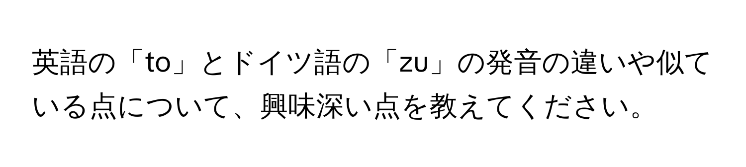 英語の「to」とドイツ語の「zu」の発音の違いや似ている点について、興味深い点を教えてください。