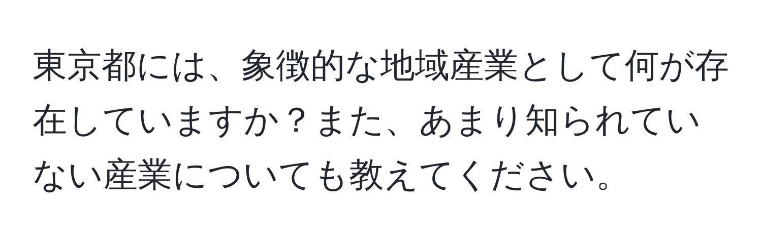 東京都には、象徴的な地域産業として何が存在していますか？また、あまり知られていない産業についても教えてください。