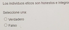 Los individuos eticos son honestos e integro:
Seleccione una:
Verdadero
Falso