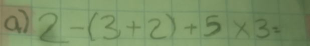 a7 2-(3+2)+5* 3=