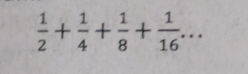  1/2 + 1/4 + 1/8 + 1/16 ...