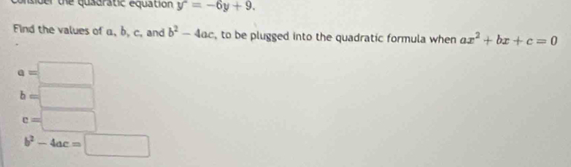 mader the quadratic equation y^2=-6y+9. 
Find the values of a, b, c, and b^2-4ac , to be plugged into the quadratic formula when ax^2+bx+c=0
a=□
b=□
c=□
b^2-4ac=□