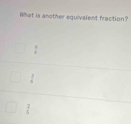 What is another equivalent fraction?
 6/8 
 3/6 
 2/5 