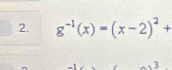 g^(-1)(x)=(x-2)^2+
3