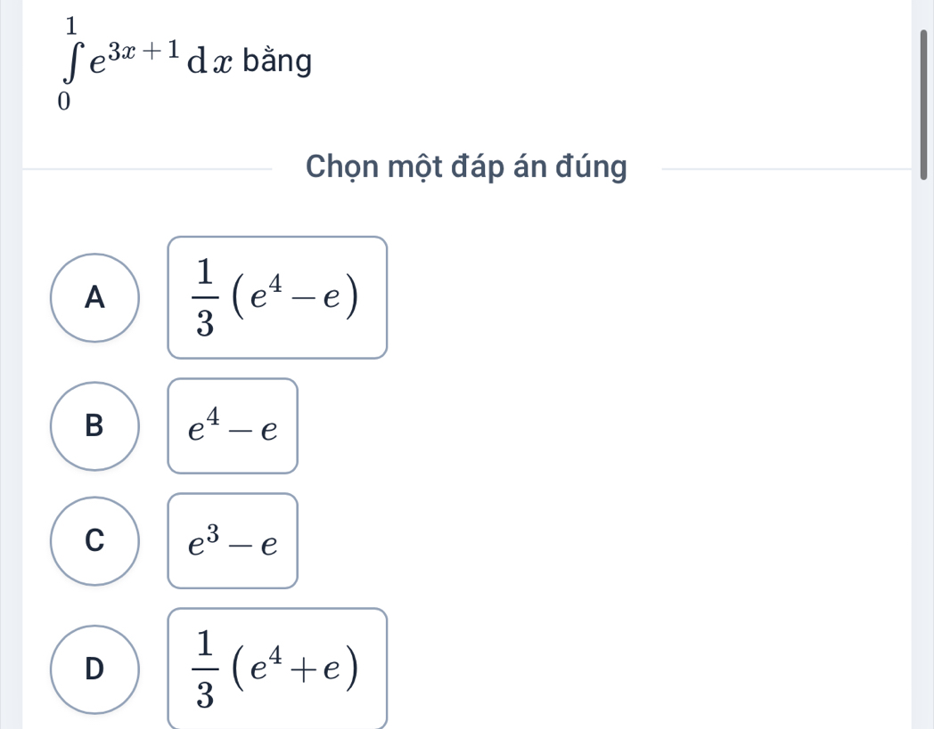 ∈tlimits _0^(1e^3x+1)dx bằng
Chọn một đáp án đúng
A  1/3 (e^4-e)
B e^4-e
C e^3-e
D  1/3 (e^4+e)