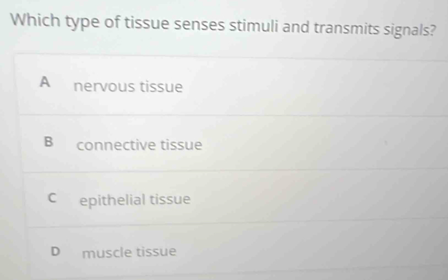 Which type of tissue senses stimuli and transmits signals?
A nervous tissue
connective tissue
C epithelial tissue
D muscle tissue